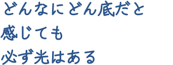 どんなにどん底だと感じても必ず光はある