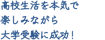 高校生活を本気で楽しみながら大学受験に成功！